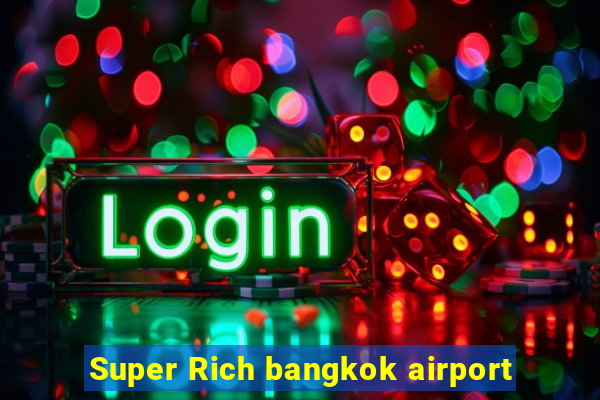 Super Rich bangkok airport